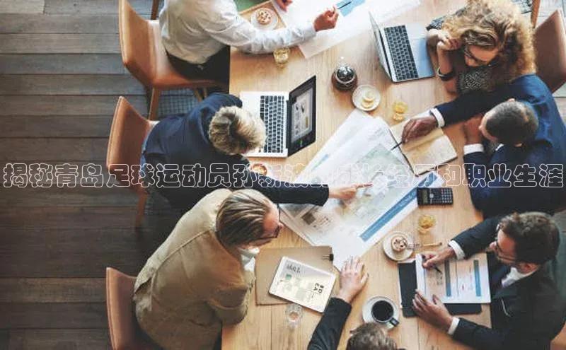 熊猫体育手机版下载百度游戏开放平台揭秘青岛足球运动员孙新波的成长经历和职业生涯