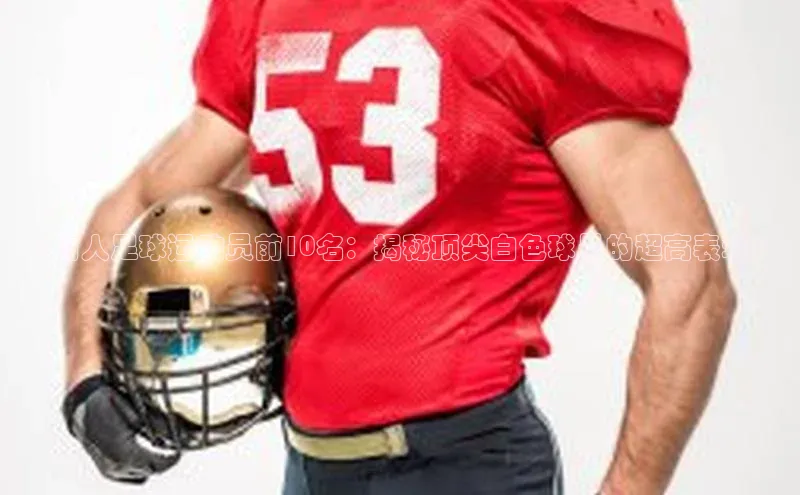 熊猫体育app官方入口梯哥哥科技《白人足球运动员前10名：揭秘顶尖白色球员的超高表现》