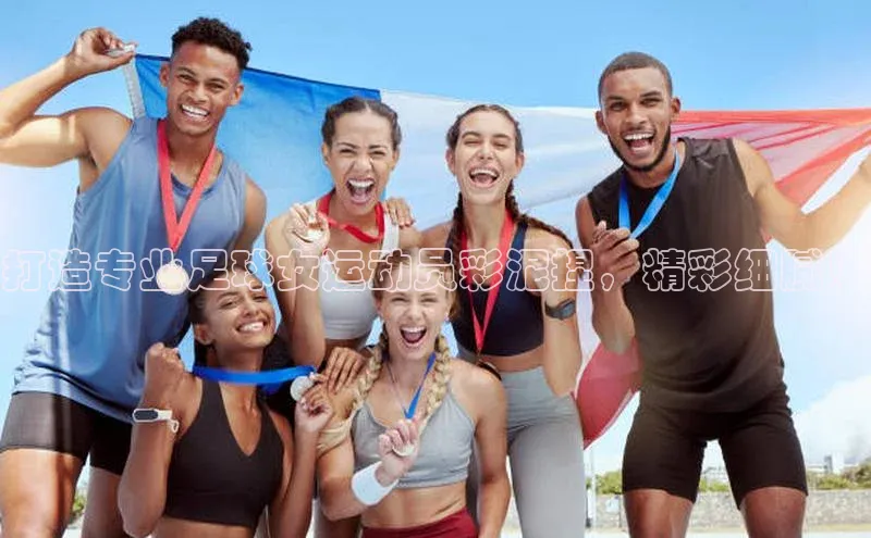 熊猫体育在线直播免费每日互动打造专业足球女运动员彩泥捏，精彩细腻！