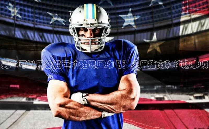 熊猫体育足球直播app京东男生可以用普通运动鞋踢足球吗？实用指南和注意事项