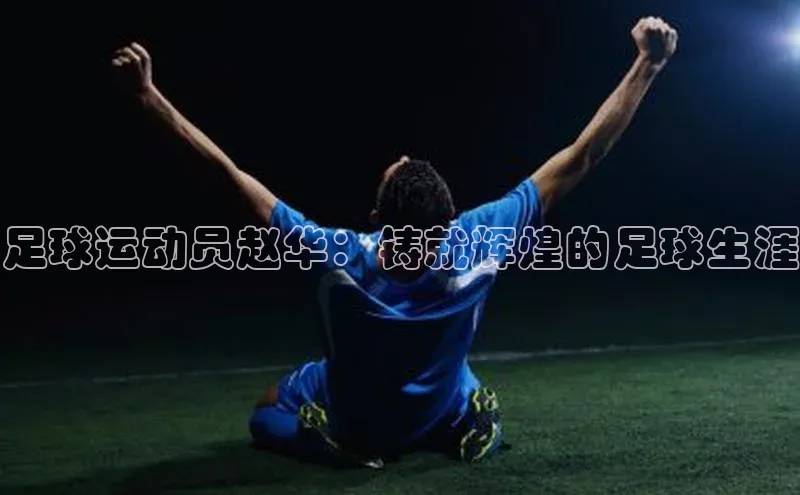 熊猫体育app下载安装免费吗百度搜索资源平台足球运动员赵华：铸就辉煌的足球生涯