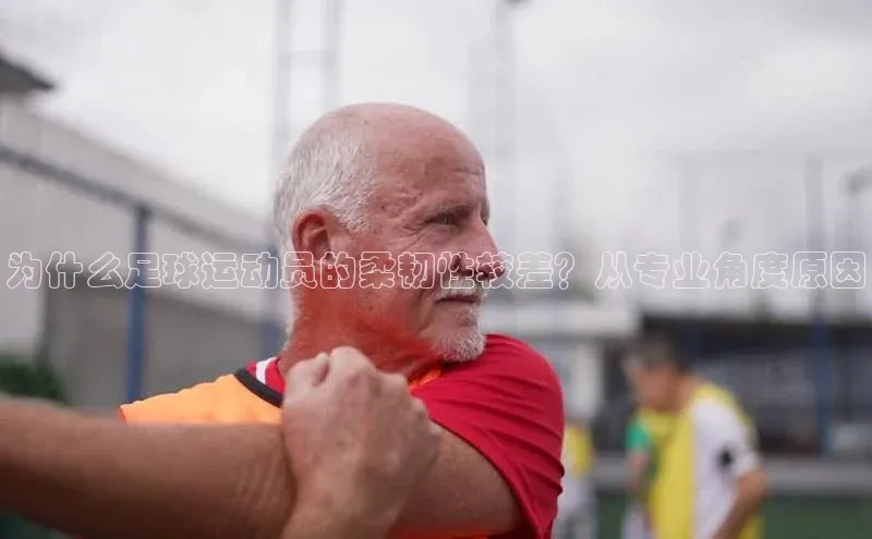熊猫体育直播百度网盘为什么足球运动员的柔韧性较差？从专业角度原因