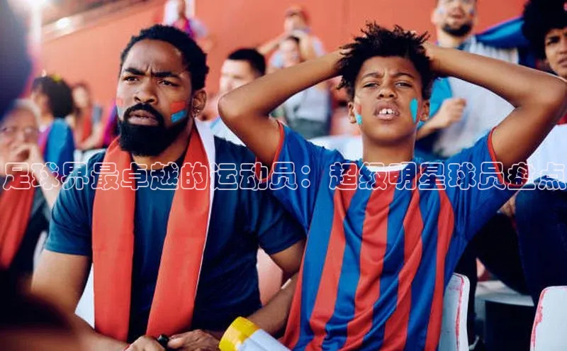 熊猫体育官方网站度小满支付足球界最卓越的运动员：超级明星球员盘点