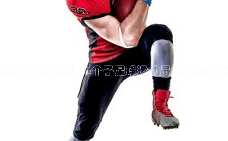 熊猫体育在线直播免费观星盘身高不是障碍！小个子足球运动员的成功之道