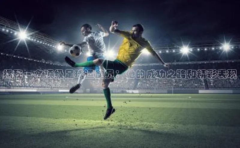 熊猫足球直播百度营销中心揭秘一名顶级足球运动员：他的成功之路和精彩表现