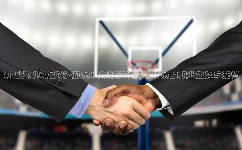 熊猫体育app下载安装免费吗普信公司阿根廷利马足球运动员：揭秘这位南美球员的职业生涯与荣誉