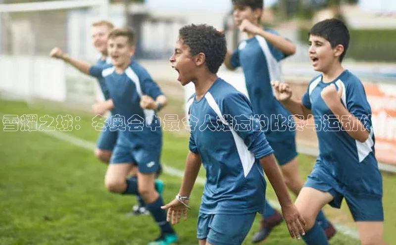 熊猫体育app安装入口一径科技雪耀之城：冬奥会中最令人难忘的比赛与运动体验