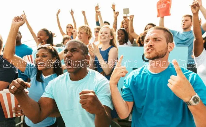 熊猫app下载哇咔哇咔文化云南运动会的辉煌历史与精彩瞬间：赛事回顾与展望