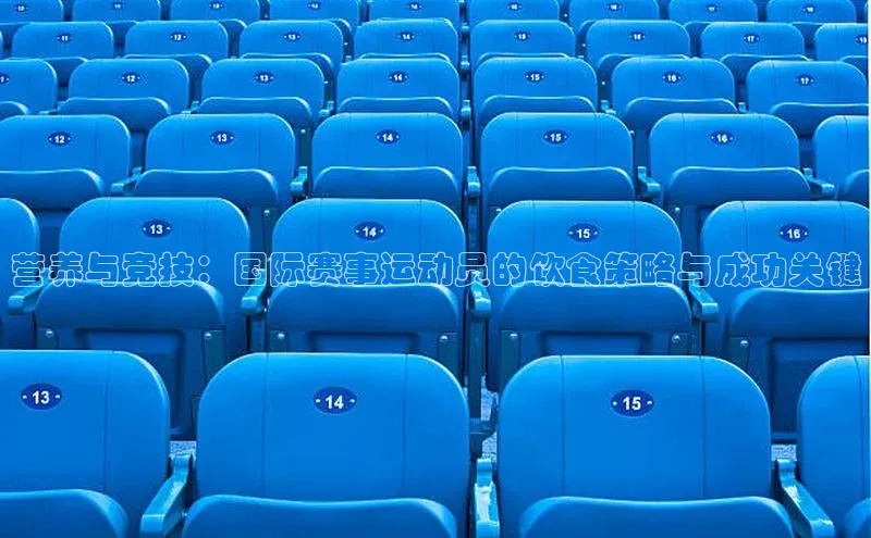 熊猫体育官网首页入口颐驰 06营养与竞技：国际赛事运动员的饮食策略与成功关键