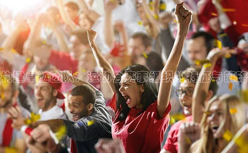 熊猫体育直播免费观看遥望科技构建卓越团队：运动会赛事组织的特征与策略