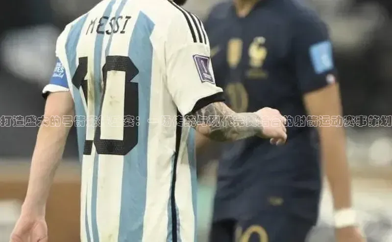 熊猫体育在线观看平台神思电子打造盛大的弓箭竞技盛宴：一场传统与现代完美结合的射箭运动赛事策划