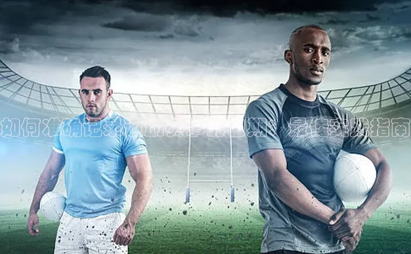 熊猫体育app安装入口百度信誉如何准确记录运动赛事的日期：最佳实践指南