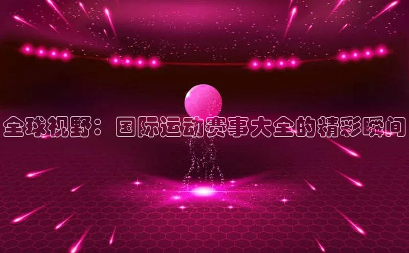 熊猫体育视觉中国全球视野：国际运动赛事大全的精彩瞬间