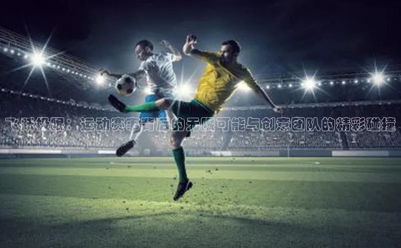 飞跃极限：运动赛事背后的无限可能与创意团队的精彩碰撞