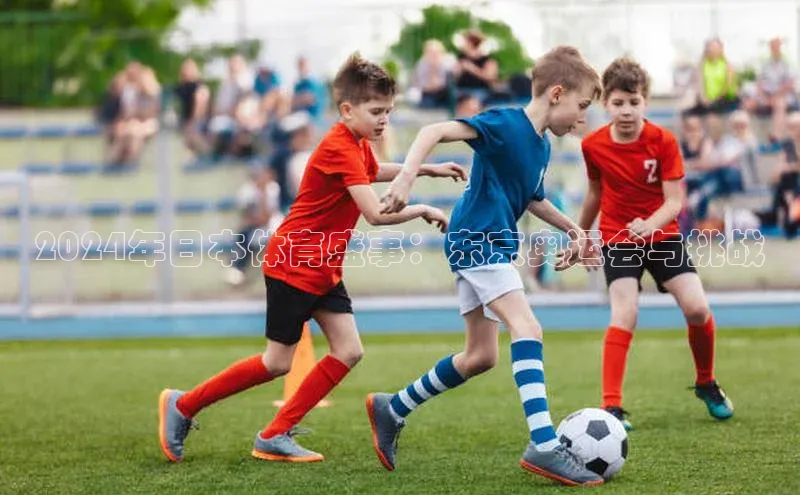 2024年日本体育盛事：东京奥运会与挑战