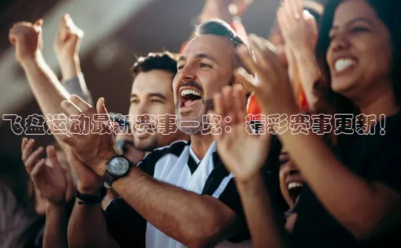 飞盘运动最新赛事一览：精彩赛事更新！