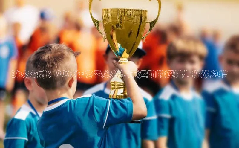 冰火交融：20XX年冬季奥林匹克运动的辉煌与挑战总结