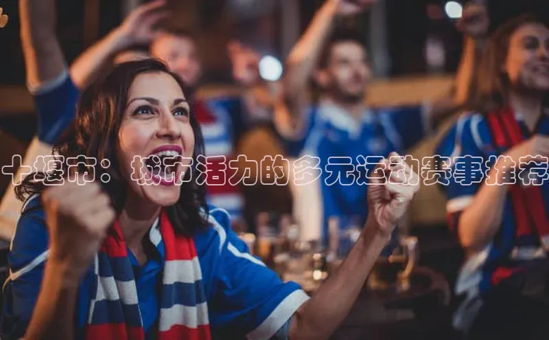 十堰市：城市活力的多元运动赛事推荐