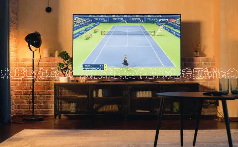 水上运动盛事：从技术到文化的论坛专题讨论会