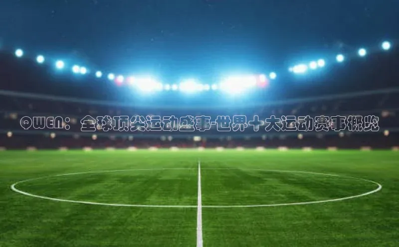 QWEN：全球顶尖运动盛事-世界十大运动赛事概览