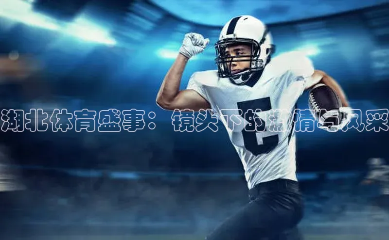 湖北体育盛事：镜头下的激情与风采