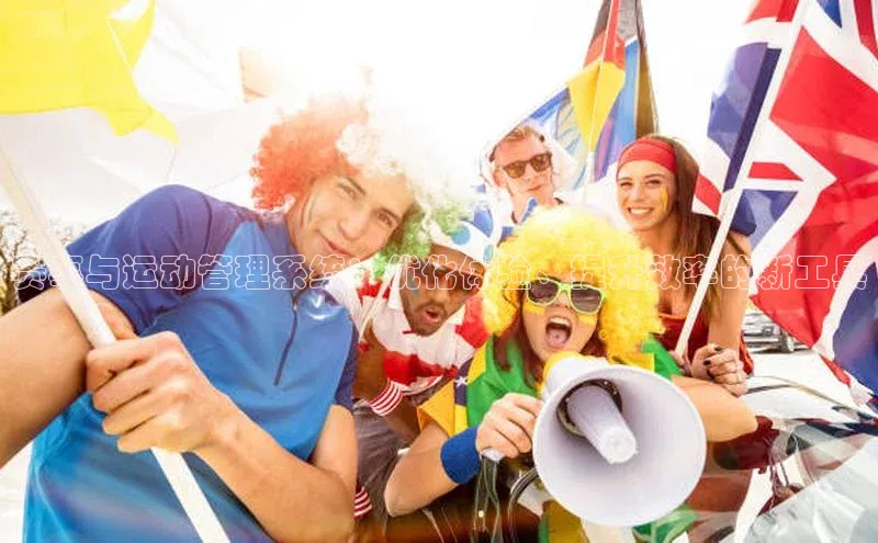 赛事与运动管理系统：优化体验、提升效率的新工具