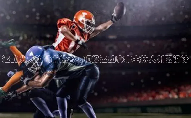运动赛事的时尚使者：顶级运动赛事主持人制服设计