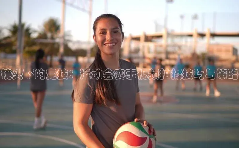 镜头下的竞技：运动会赛事视频拍摄技巧与策略