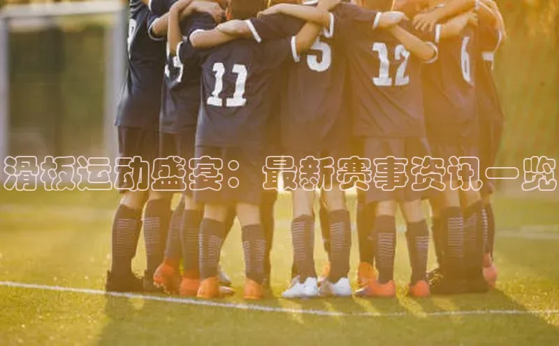 滑板运动盛宴：最新赛事资讯一览