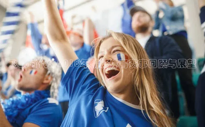 飞跃时代：2018年精彩体育赛事回顾与展望