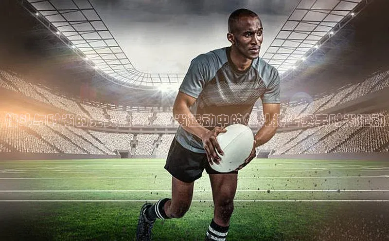 格斗与时尚的完美融合：时尚运动中的格斗搏击赛事时尚运动