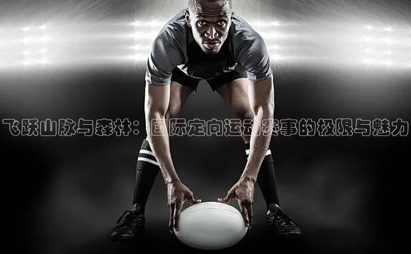 飞跃山脉与森林：国际定向运动赛事的极限与魅力