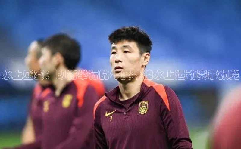 水上盛宴：即将举行的年度最佳水上运动赛事预览