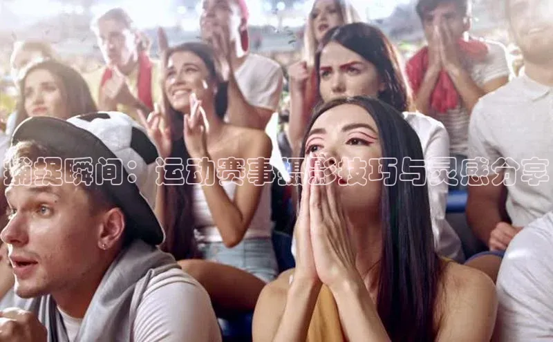 捕捉瞬间：运动赛事摄影技巧与灵感分享