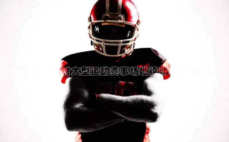 飞跃天地：探讨大型运动赛事场地设计与功能的创新