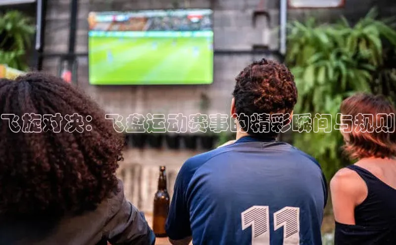 飞旋对决：飞盘运动赛事的精彩瞬间与规则