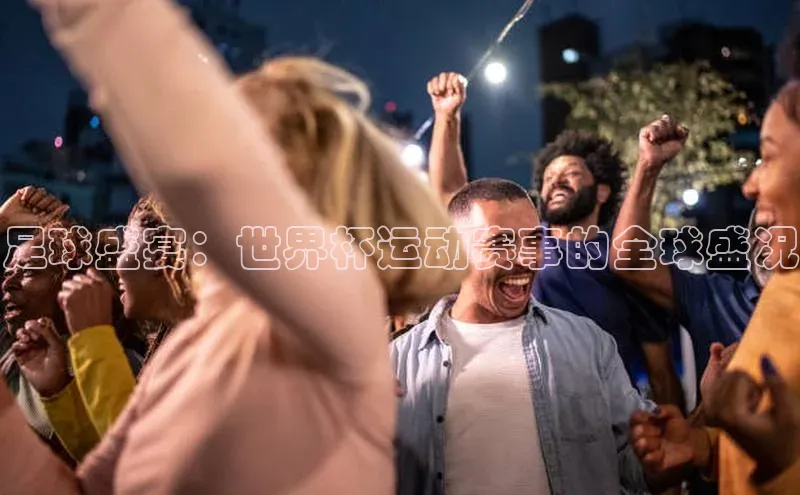 足球盛宴：世界杯运动赛事的全球盛况