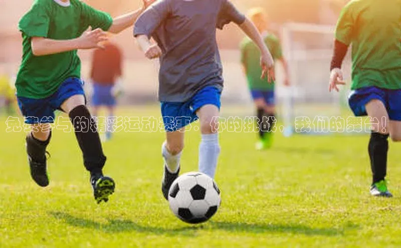 免费参与的精彩运动赛事：你的挑战，我们的舞台！
