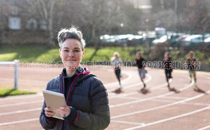 全球顶尖体育赛事与商业价值：2023年排行榜