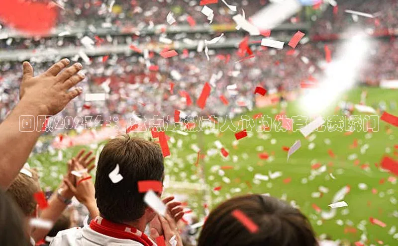 回顾2023年：盘点最激动人心的体育比赛瞬间