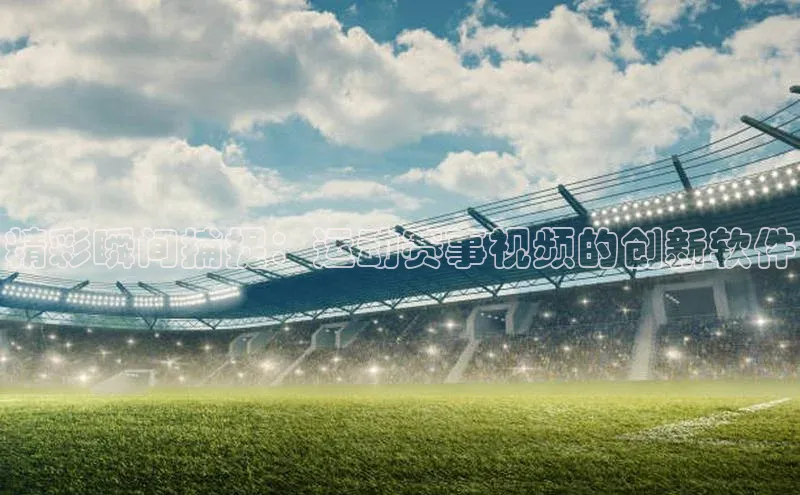 精彩瞬间捕捉：运动赛事视频的创新软件