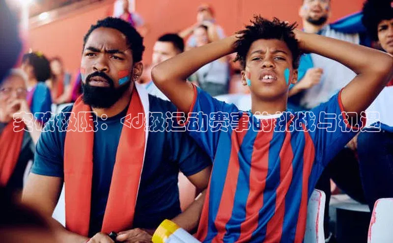突破极限：<d级运动赛事的挑战与机遇