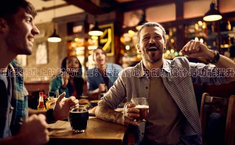 田径赛道上的时尚宣言：运动背心的创新设计与功能提升