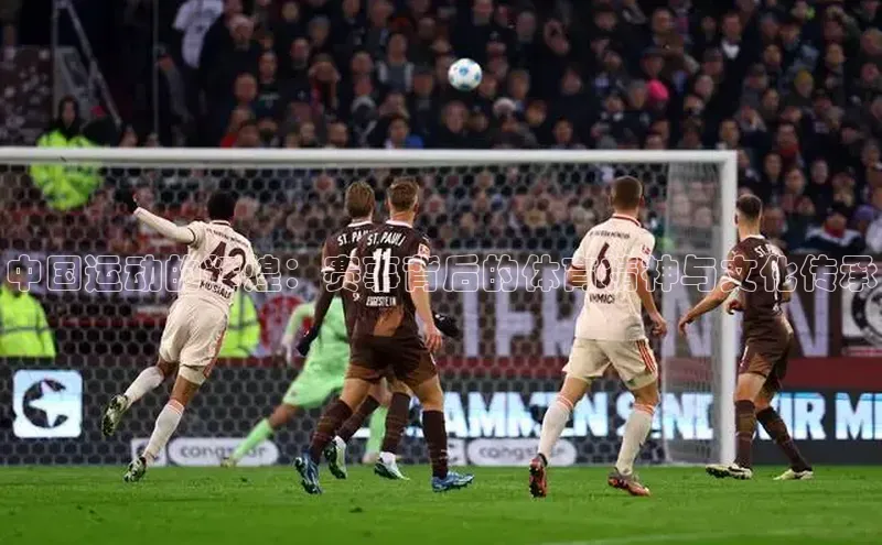 中国运动的辉煌：赛事背后的体育精神与文化传承