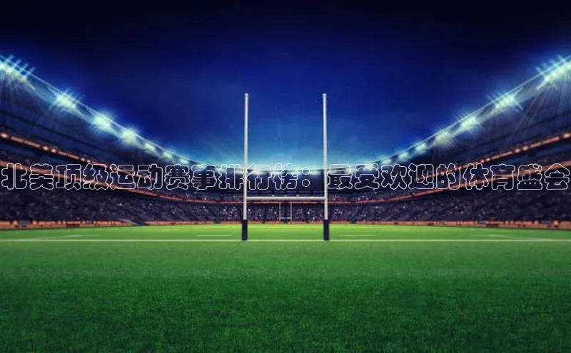 北美顶级运动赛事排行榜：最受欢迎的体育盛会