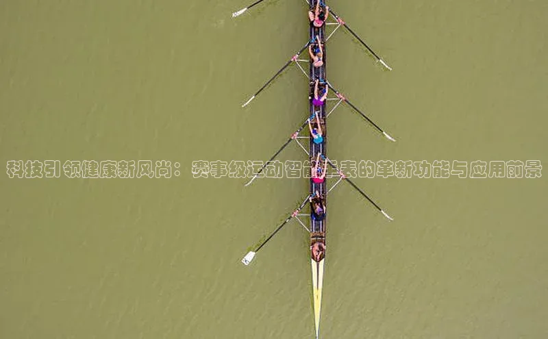 科技引领健康新风尚：赛事级运动智能手表的革新功能与应用前景