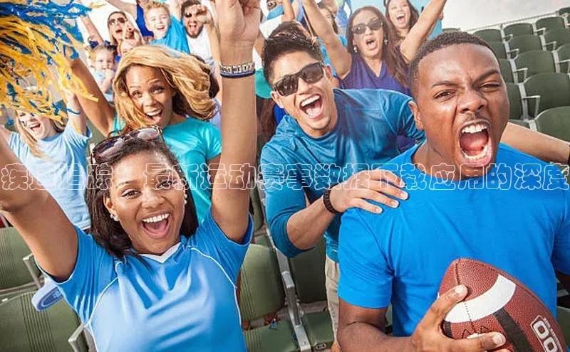 疾速追踪：最新运动赛事数据下载应用的深度