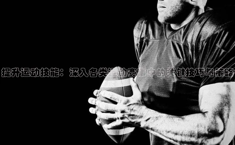 提升运动技能：深入各类运动赛事中的关键技巧与策略