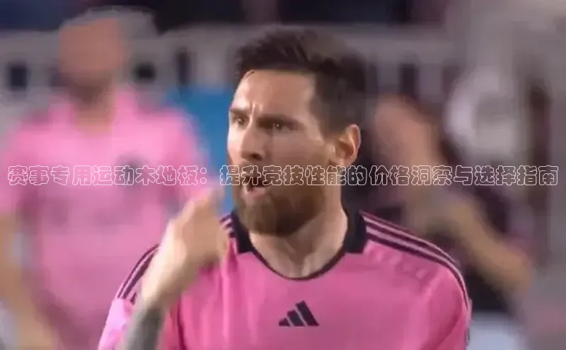 赛事专用运动木地板：提升竞技性能的价格洞察与选择指南