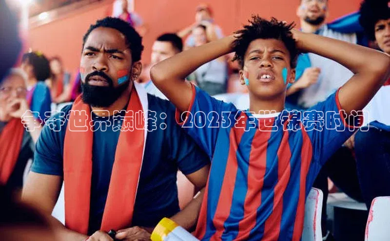 争夺世界巅峰：2023年世锦赛时间